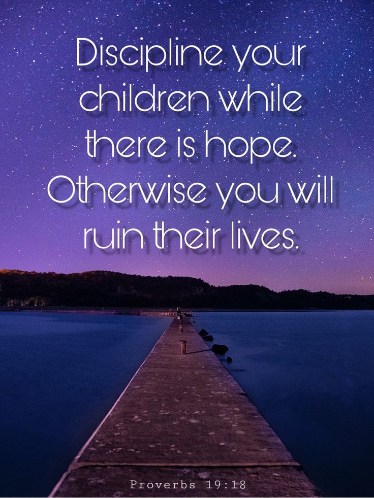 discipline your children while there is hope, otherwise you will ruin their lives - Proverbs 19:18